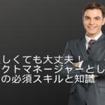 技術が乏しくても大丈夫！プロジェクトマネージャーとして成功するための必須スキルと知識