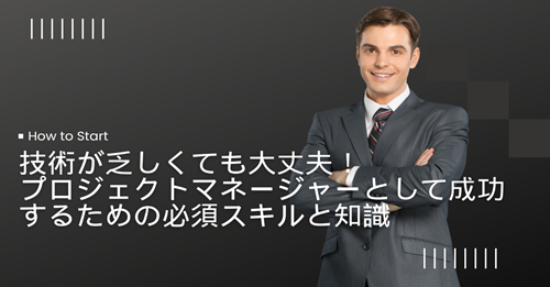 技術が乏しくても大丈夫！プロジェクトマネージャーとして成功するための必須スキルと知識