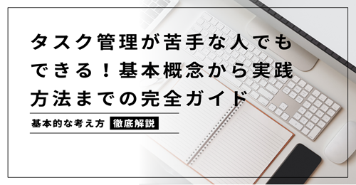 タスク管理が苦手な人でもできる！基本概念から実践方法までの完全ガイド