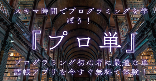 スキマ時間でプログラミングを学ぼう！ プログラミング初心者に最適な単語帳アプリ『プロ単』を今すぐ無料で体験！