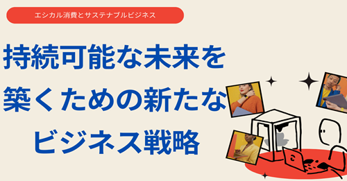 エシカル消費とサステナブルビジネス：持続可能な未来を築くための新たなビジネス戦略とアフィリエイトマーケティングの可能性