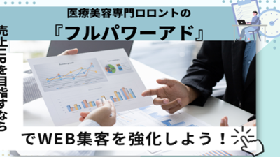 売上UPを目指すなら「医療美容専門ロロント株式会社の『フルパワーアド』」でWEB集客を強化しよう！