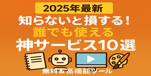 【2025年最新】知らないと損する！誰でも使える神サービス10選【無料＆高機能ツール】