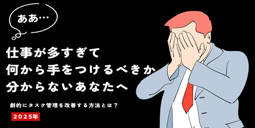 仕事が多すぎて何から手をつけるべきか分からないあなたへ｜劇的にタスク管理を改善する方法とは？