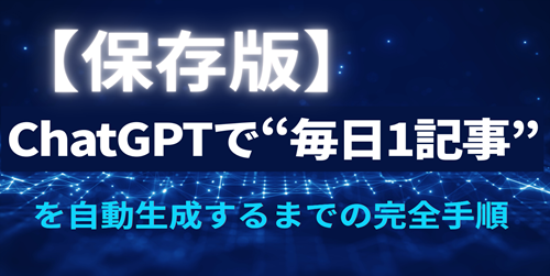 【保存版】ChatGPTで“毎日1記事”を自動生成するまでの完全手順