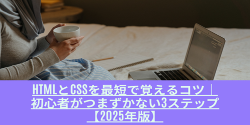 HTMLとCSSを最短で覚えるコツ｜初心者がつまずかない3ステップ【2025年版】